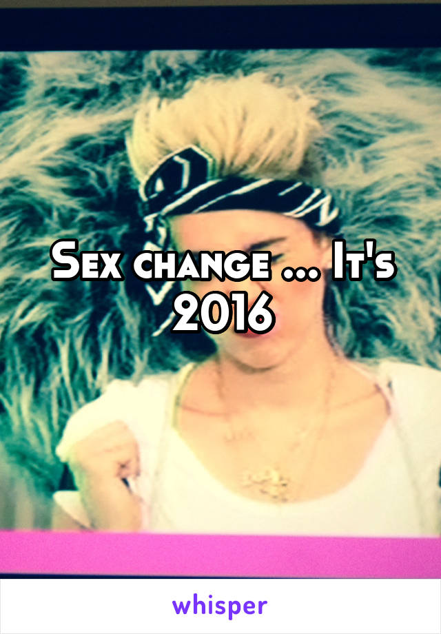 Sex change ... It's 2016
