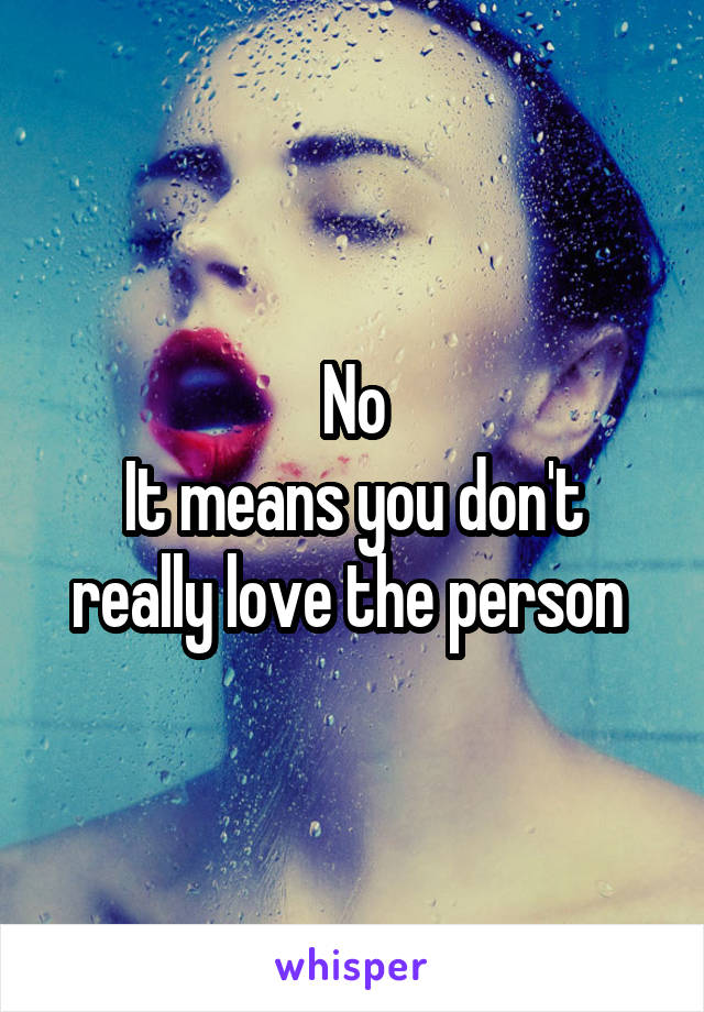 No
It means you don't really love the person 