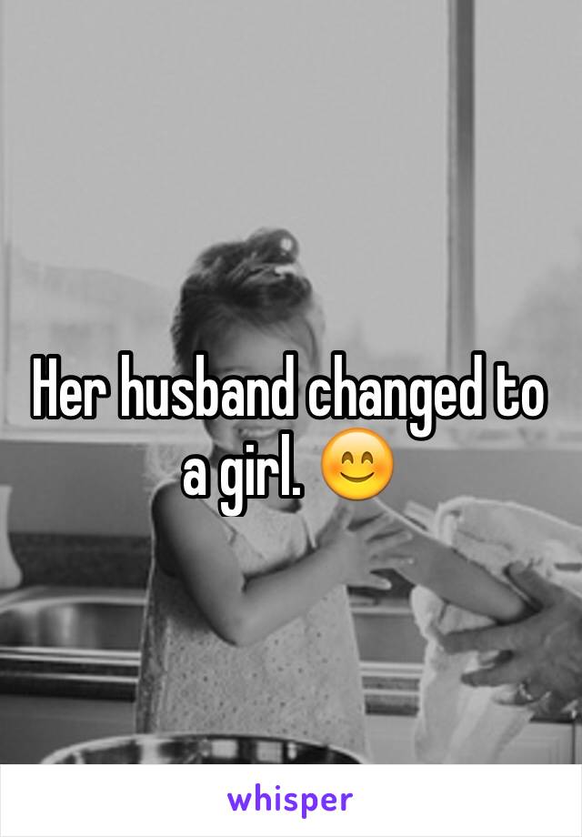 Her husband changed to a girl. 😊