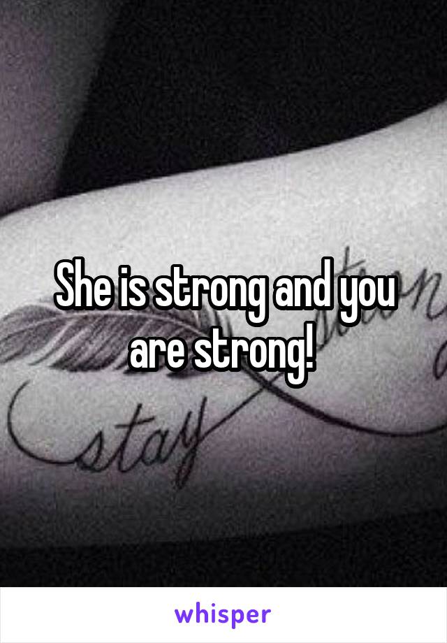 She is strong and you are strong! 