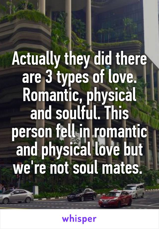 Actually they did there are 3 types of love.
Romantic, physical and soulful. This person fell in romantic and physical love but we're not soul mates. 