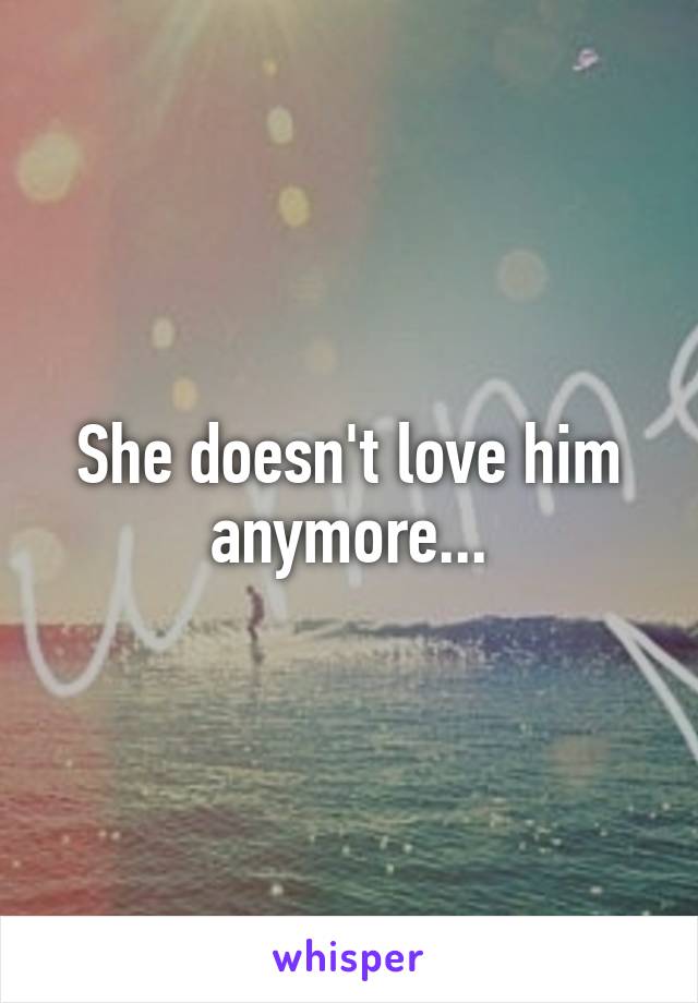 She doesn't love him anymore...