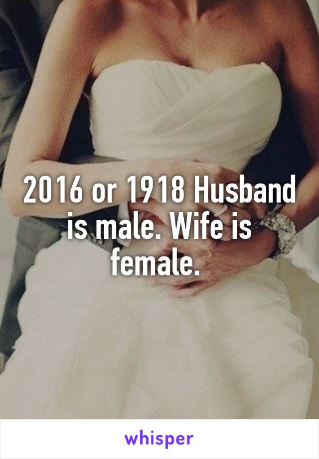 2016 or 1918 Husband is male. Wife is female. 