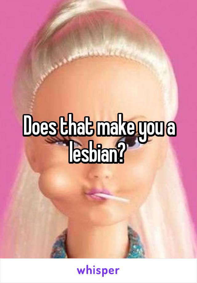 Does that make you a lesbian? 