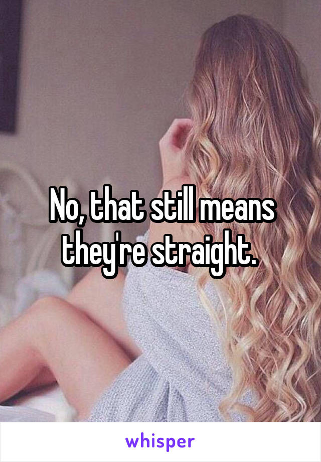 No, that still means they're straight. 