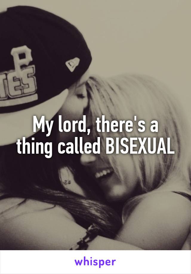 My lord, there's a thing called BISEXUAL