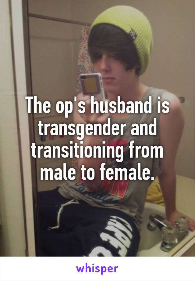 The op's husband is transgender and transitioning from male to female.