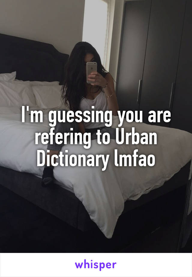 I'm guessing you are refering to Urban Dictionary lmfao