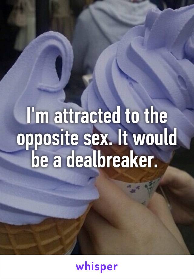 I'm attracted to the opposite sex. It would be a dealbreaker. 