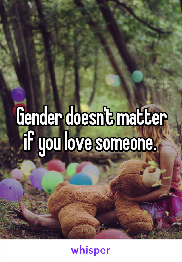 Gender doesn't matter if you love someone. 