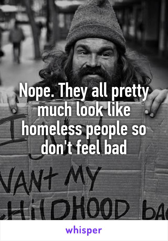 Nope. They all pretty much look like homeless people so don't feel bad