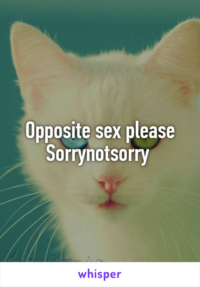 Opposite sex please
Sorrynotsorry 