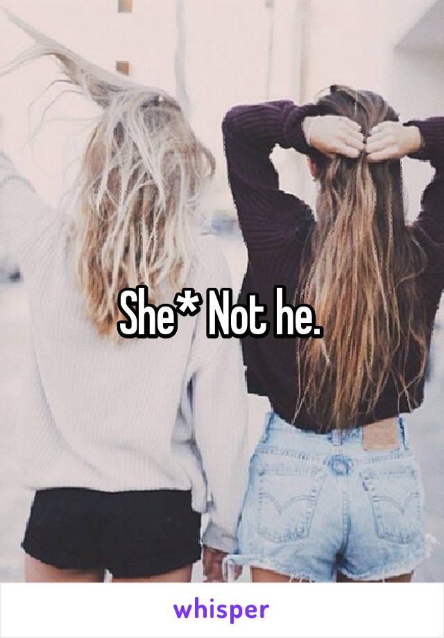 She* Not he. 