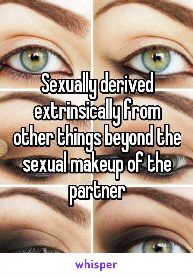 Sexually derived extrinsically from other things beyond the sexual makeup of the partner