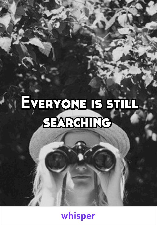 Everyone is still searching 