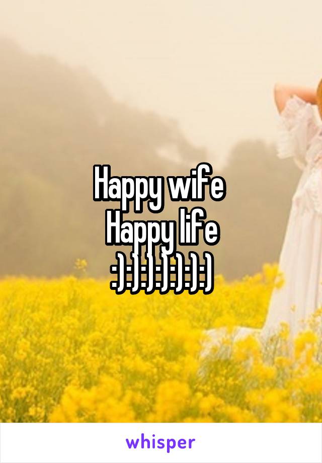 Happy wife 
Happy life
:):):):):):):)