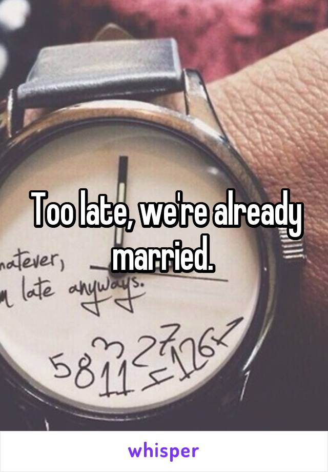 Too late, we're already married. 