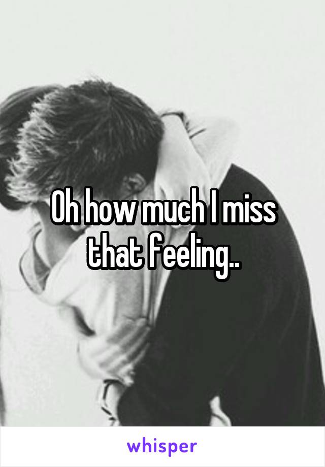 Oh how much I miss that feeling..