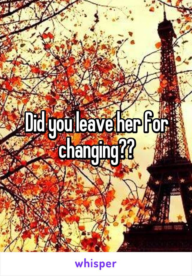 Did you leave her for changing??