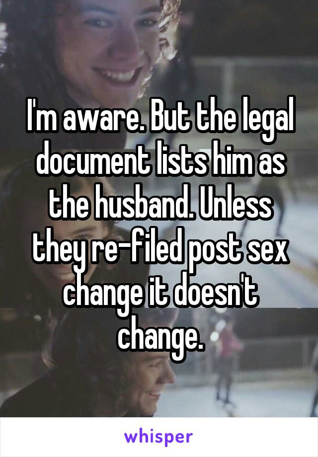 I'm aware. But the legal document lists him as the husband. Unless they re-filed post sex change it doesn't change.