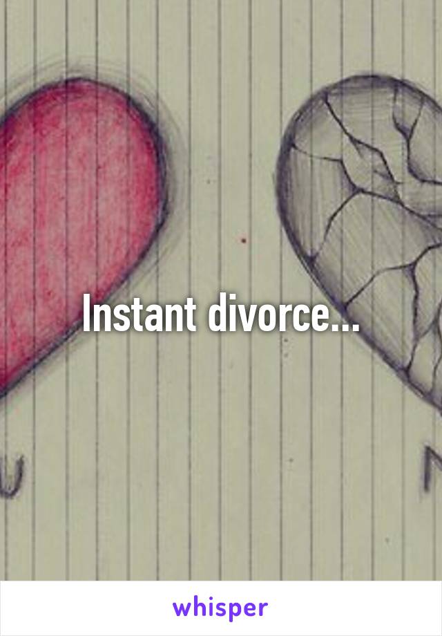 Instant divorce...