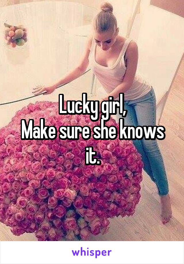 Lucky girl,
Make sure she knows it.