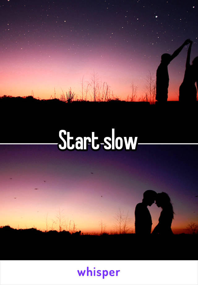 Start slow 