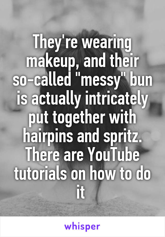 They're wearing makeup, and their so-called "messy" bun is actually intricately put together with hairpins and spritz. There are YouTube tutorials on how to do it 