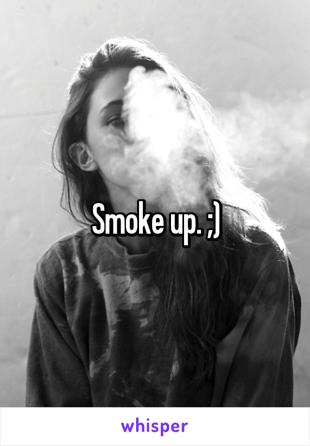 Smoke up. ;)