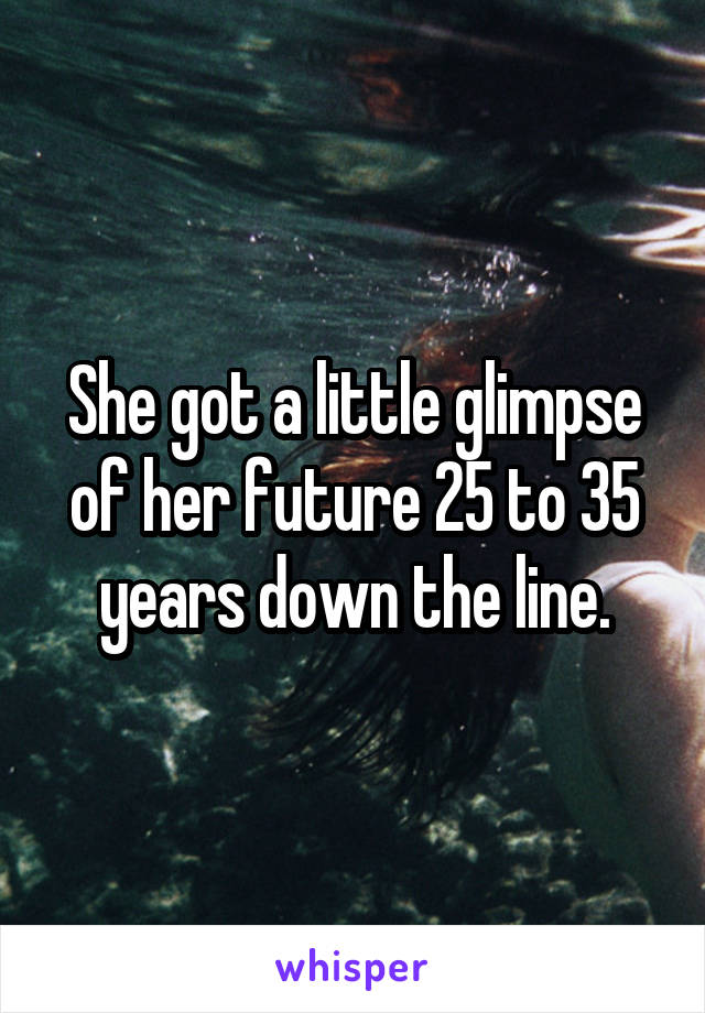 She got a little glimpse of her future 25 to 35 years down the line.