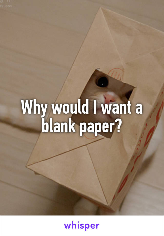 Why would I want a blank paper?