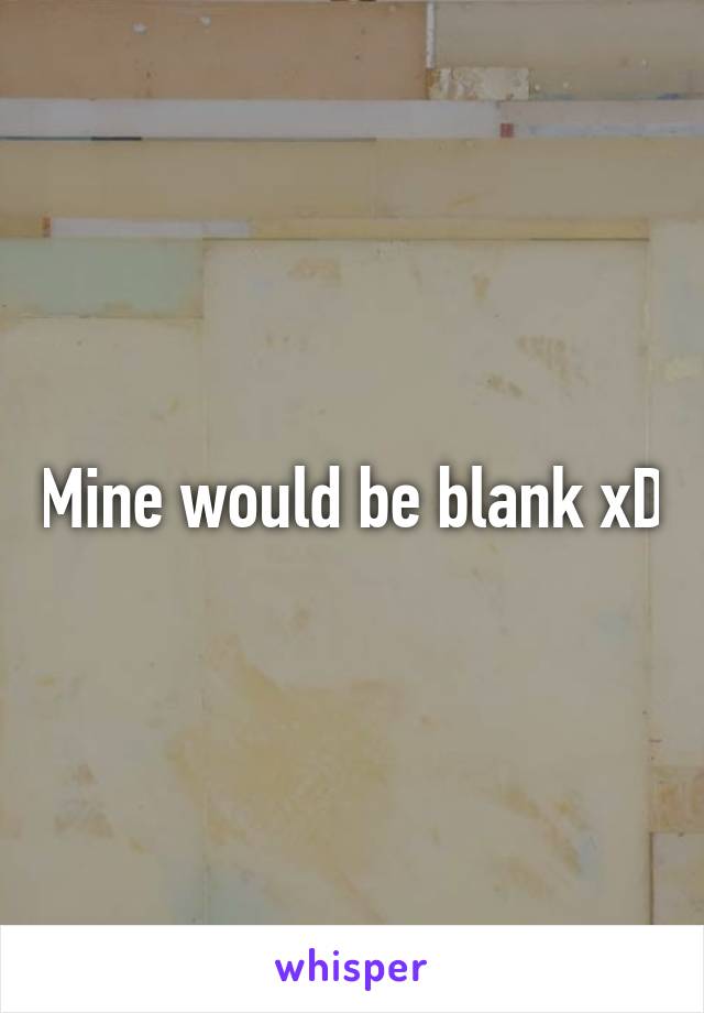 Mine would be blank xD