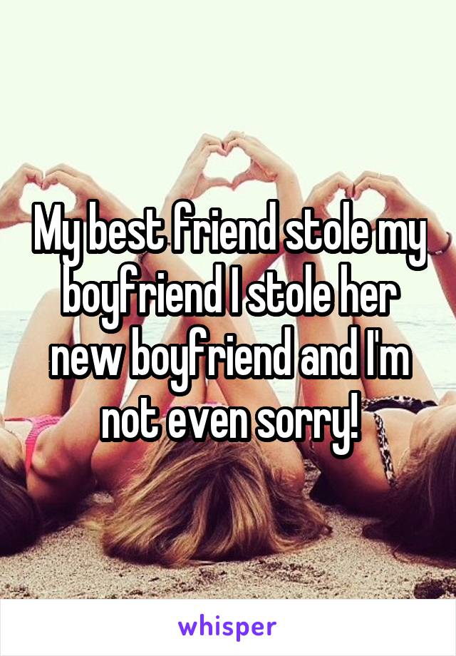 My best friend stole my boyfriend I stole her new boyfriend and I'm not even sorry!