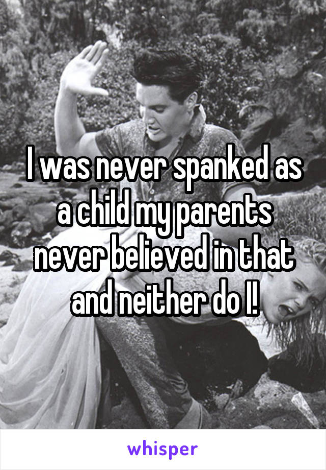 I was never spanked as a child my parents never believed in that and neither do I!