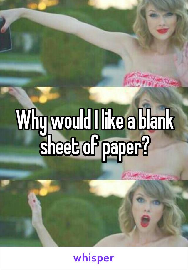 Why would I like a blank sheet of paper?