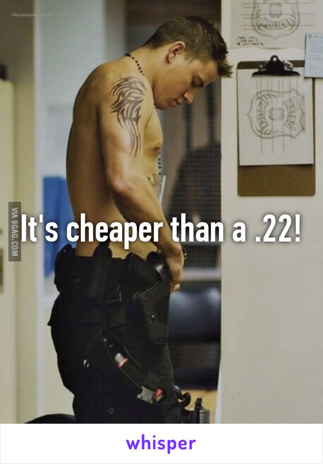 It's cheaper than a .22!