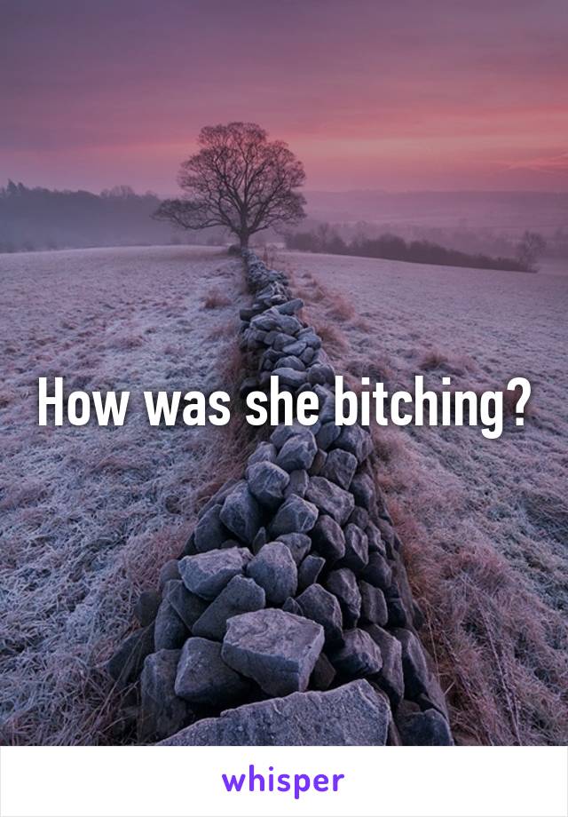How was she bitching?