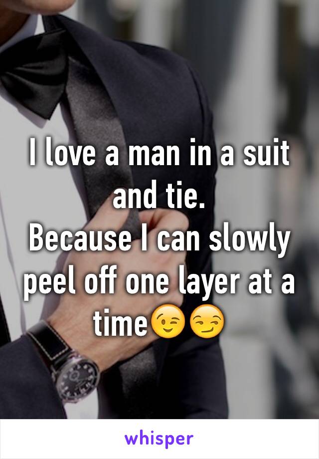 I love a man in a suit and tie.
Because I can slowly peel off one layer at a timeðŸ˜‰ðŸ˜�