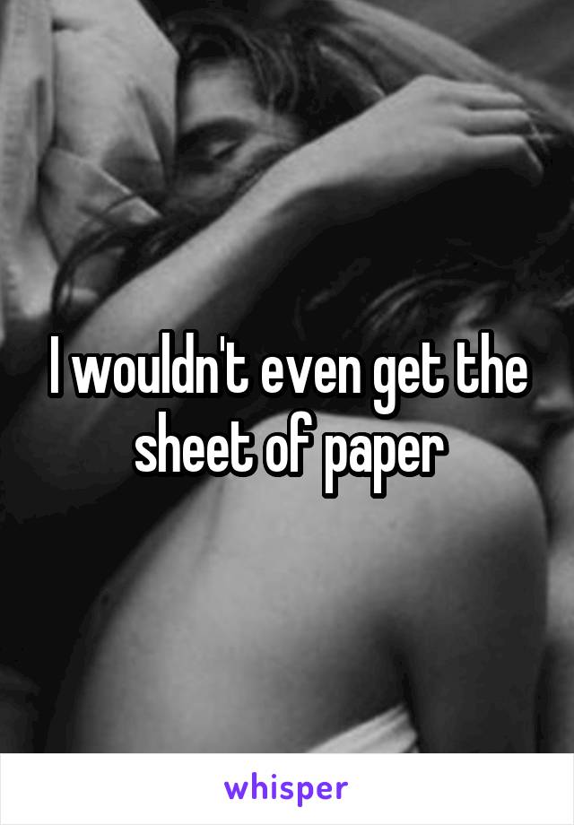 I wouldn't even get the sheet of paper