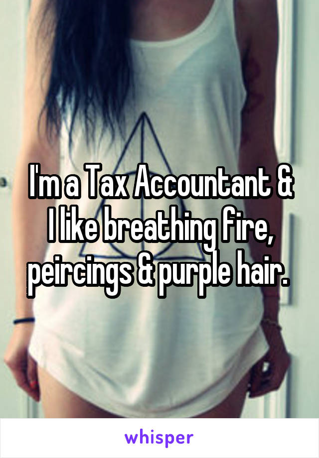 I'm a Tax Accountant &
I like breathing fire, peircings & purple hair. 