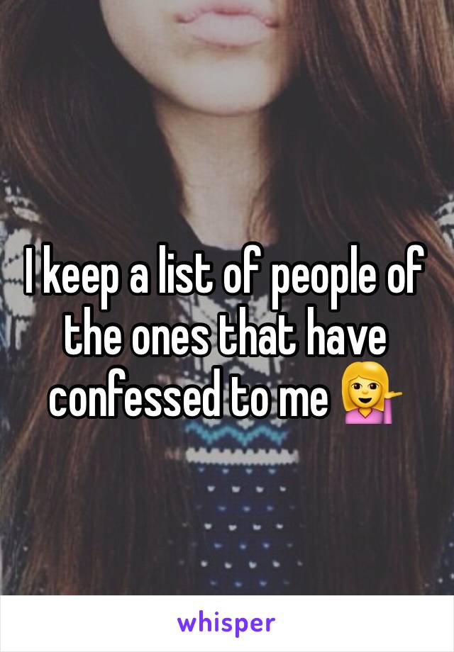 I keep a list of people of the ones that have confessed to me 💁 