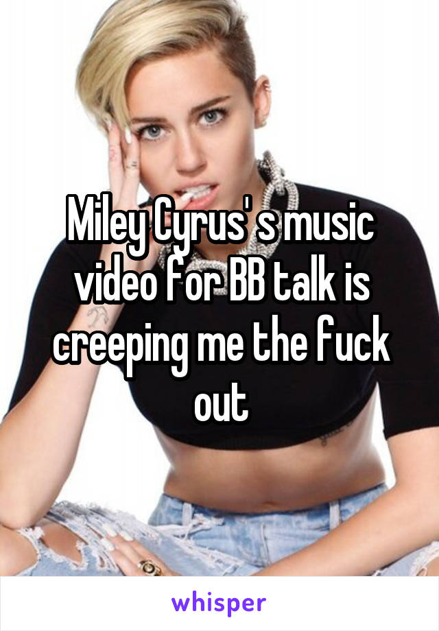 Miley Cyrus' s music video for BB talk is creeping me the fuck out