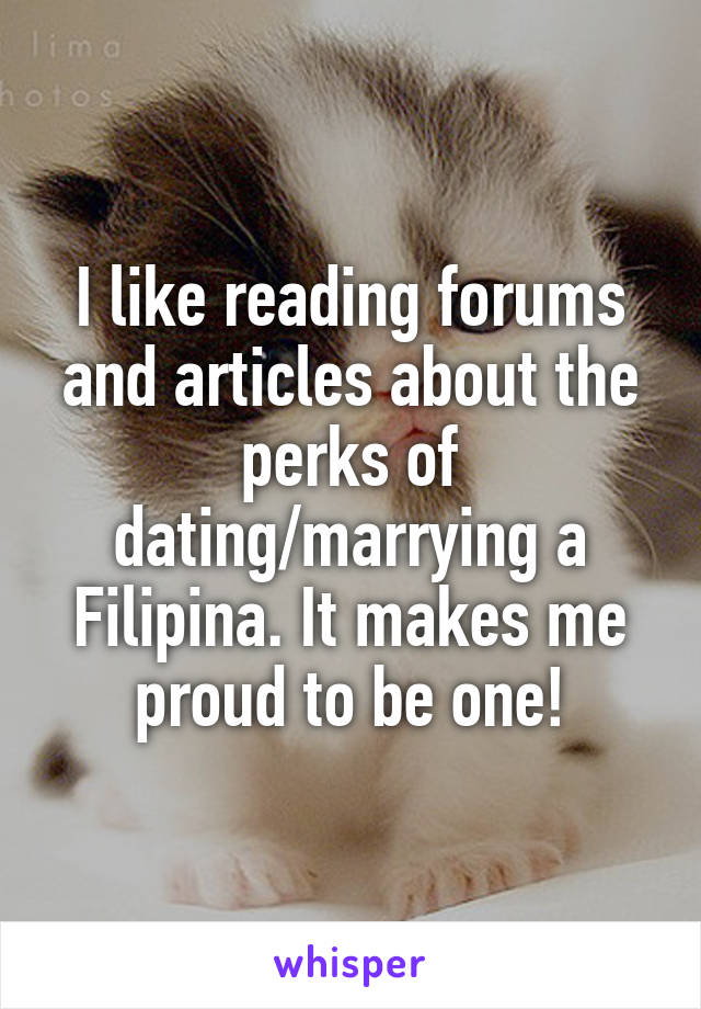 I like reading forums and articles about the perks of dating/marrying a Filipina. It makes me proud to be one!