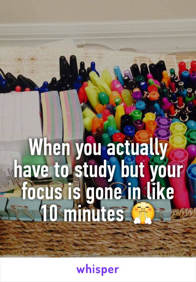 When you actually have to study but your focus is gone in like 10 minutes ðŸ˜¤