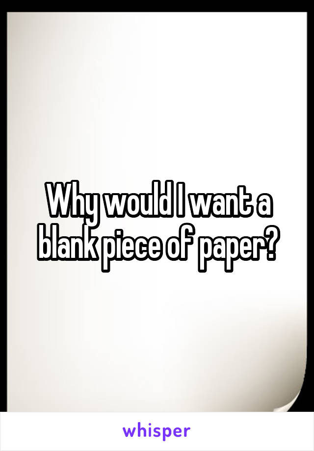 Why would I want a blank piece of paper?