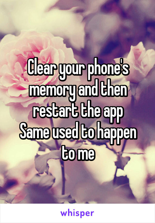 Clear your phone's memory and then restart the app
Same used to happen to me