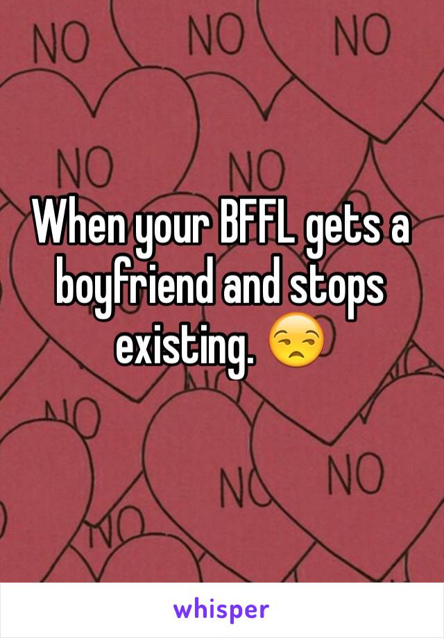 When your BFFL gets a boyfriend and stops existing. 😒