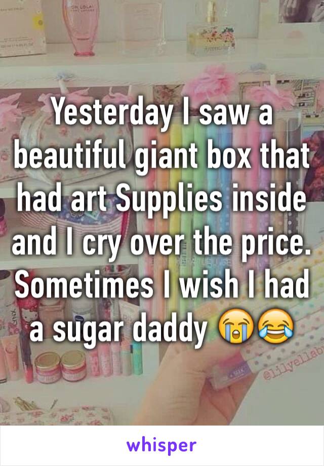 Yesterday I saw a beautiful giant box that had art Supplies inside and I cry over the price. Sometimes I wish I had a sugar daddy ðŸ˜­ðŸ˜‚
