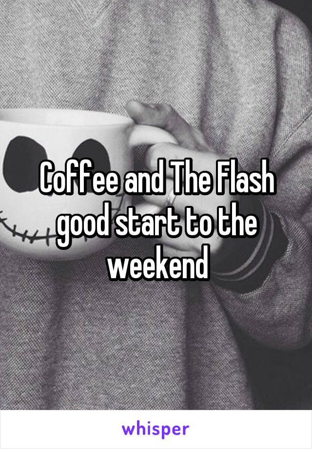 Coffee and The Flash good start to the weekend