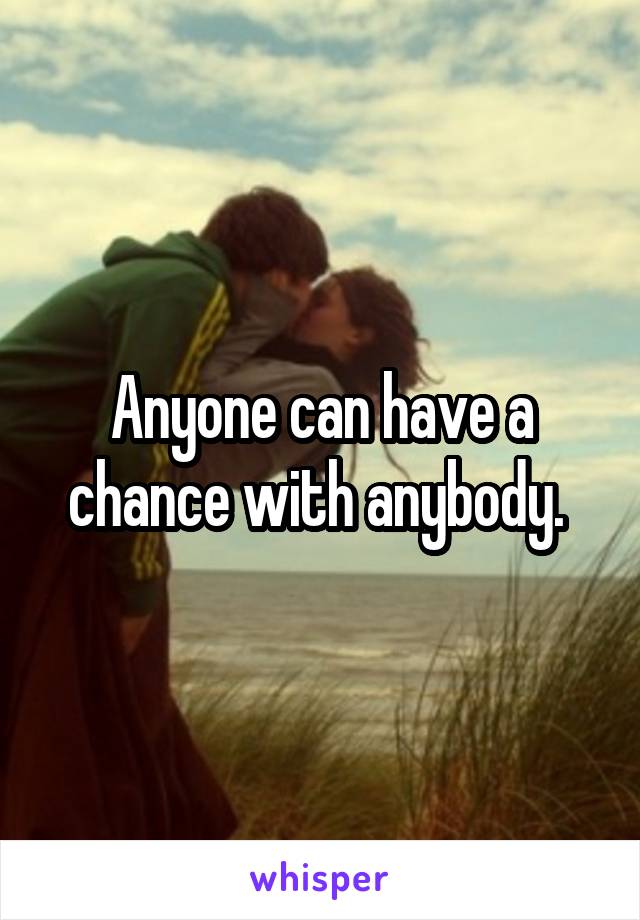 Anyone can have a chance with anybody. 